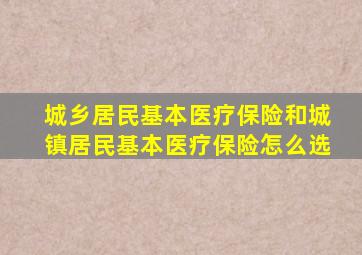城乡居民基本医疗保险和城镇居民基本医疗保险怎么选