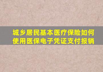 城乡居民基本医疗保险如何使用医保电子凭证支付报销