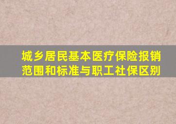 城乡居民基本医疗保险报销范围和标准与职工社保区别