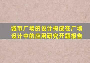城市广场的设计构成在广场设计中的应用研究开题报告