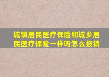 城镇居民医疗保险和城乡居民医疗保险一样吗怎么报销