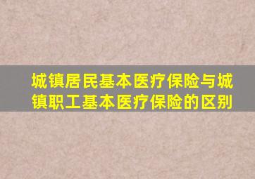 城镇居民基本医疗保险与城镇职工基本医疗保险的区别