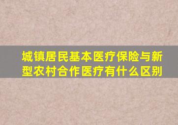 城镇居民基本医疗保险与新型农村合作医疗有什么区别