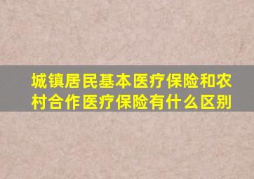 城镇居民基本医疗保险和农村合作医疗保险有什么区别