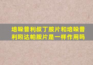培哚普利叔丁胺片和培哚普利吲达帕胺片是一样作用吗