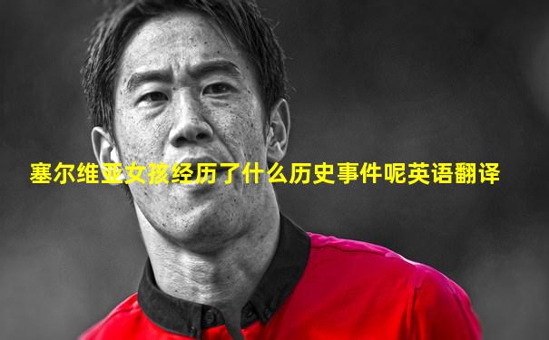 塞尔维亚女孩经历了什么历史事件呢英语翻译