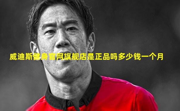 威迪斯健身官网旗舰店是正品吗多少钱一个月