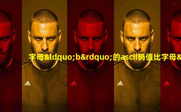 字母“b”的ascii码值比字母“b”的ascii码值______