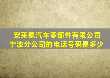 安莱德汽车零部件有限公司宁波分公司的电话号码是多少