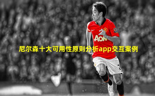 尼尔森十大可用性原则分析app交互案例