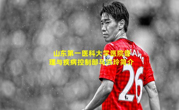山东第一医科大学医院管理与疾病控制部马洪玲简介