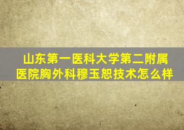 山东第一医科大学第二附属医院胸外科穆玉恕技术怎么样
