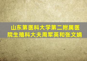 山东第医科大学第二附属医院生殖科大夫周军英和张文娟