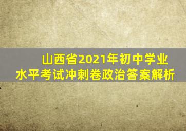 山西省2021年初中学业水平考试冲刺卷政治答案解析