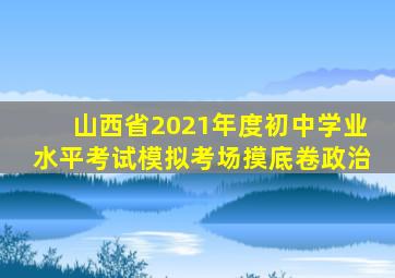 山西省2021年度初中学业水平考试模拟考场摸底卷政治