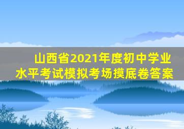 山西省2021年度初中学业水平考试模拟考场摸底卷答案