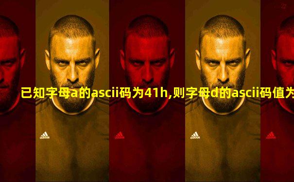 已知字母a的ascii码为41h,则字母d的ascii码值为