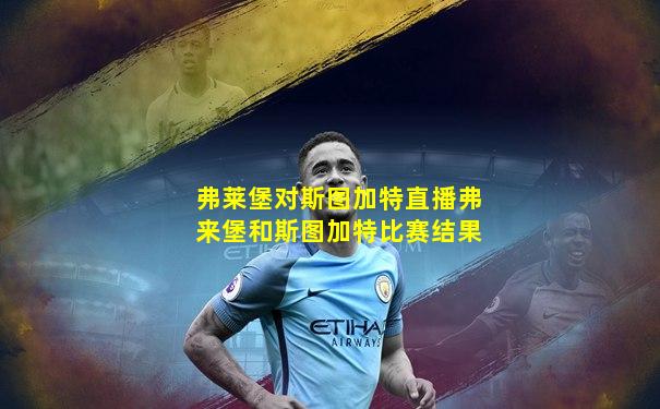 弗莱堡对斯图加特直播弗来堡和斯图加特比赛结果
