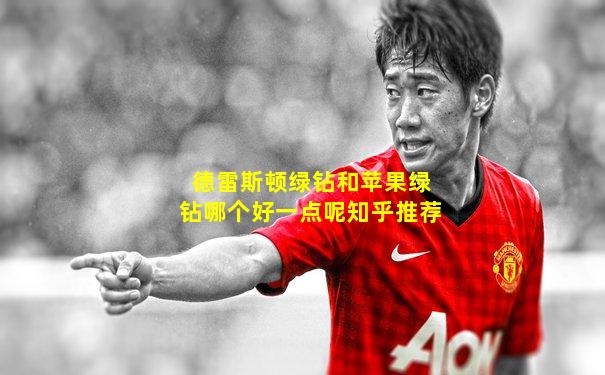 德雷斯顿绿钻和苹果绿钻哪个好一点呢知乎推荐