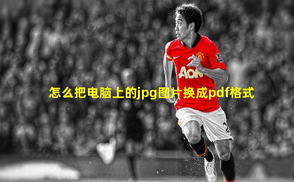 怎么把电脑上的jpg图片换成pdf格式
