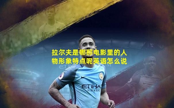 拉尔夫是哪部电影里的人物形象特点呢英语怎么说