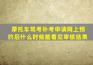 摩托车驾考补考申请网上预约后什么时候能看见审核结果