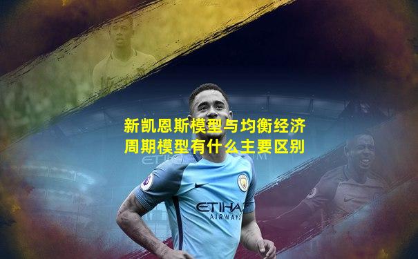 新凯恩斯模型与均衡经济周期模型有什么主要区别