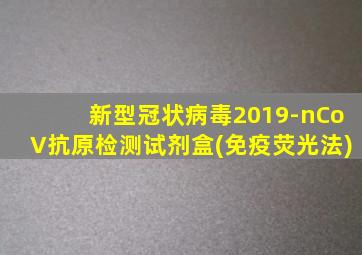 新型冠状病毒2019-nCoV抗原检测试剂盒(免疫荧光法)
