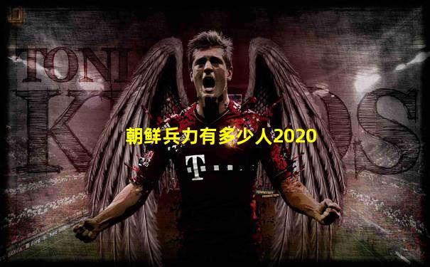 朝鲜兵力有多少人2020