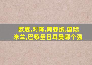 欧冠,对阵,阿森纳,国际米兰,巴黎圣日耳曼哪个强