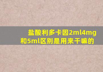 盐酸利多卡因2ml4mg和5ml区别是用来干嘛的