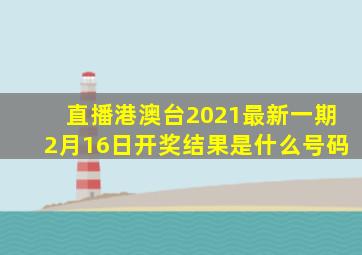 直播港澳台2021最新一期2月16日开奖结果是什么号码