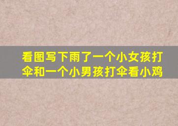 看图写下雨了一个小女孩打伞和一个小男孩打伞看小鸡