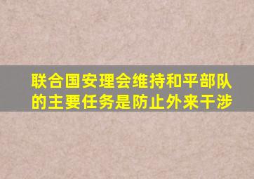 联合国安理会维持和平部队的主要任务是防止外来干涉