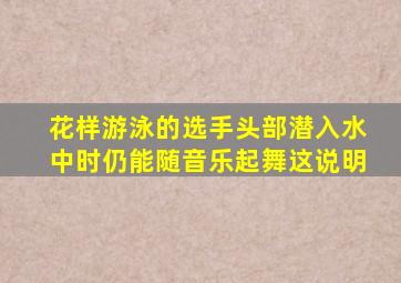 花样游泳的选手头部潜入水中时仍能随音乐起舞这说明