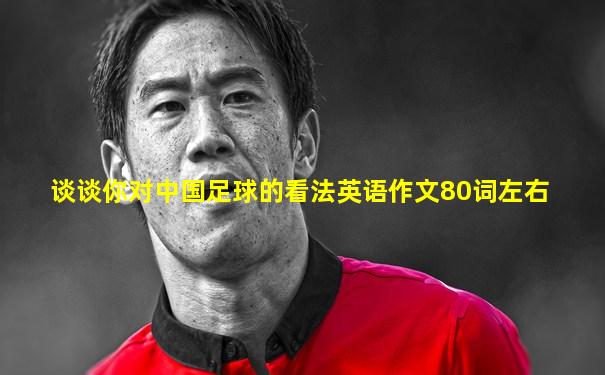 谈谈你对中国足球的看法英语作文80词左右