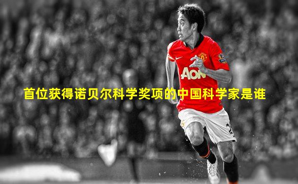首位获得诺贝尔科学奖项的中国科学家是谁